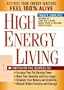High Energy Living: Switch On the Sources to: Increase Your Fat-Burning Power * Boost Your Immunity and Live Longer * Stimulate Your Memory and Creativity * Unleash Hidden Passions and Courage