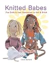 Knitted Babes: Five Dolls & Their Wardrobes to Knit & Stitch