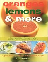 Oranges, Lemons and More: Practical Guide Citrus Cooking: The Complete Kitchen Reference to Varieties, Preparation and Use, with over 130 Zesty Recipes