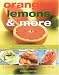 Oranges, Lemons and More: Practical Guide Citrus Cooking: The Complete Kitchen Reference to Varieties, Preparation and Use, with over 130 Zesty Recipes