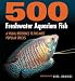500 Freshwater Aquarium Fish: A Visual Reference to the Most Popular Species