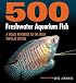500 Freshwater Aquarium Fish: A Visual Reference to the Most Popular Species