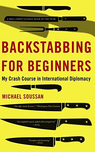 Backstabbing for Beginners: My Crash Course in International Diplomacy, by Michael Soussan Backstabbing for Beginners: My Crash Course in International Diplomacy, by Michael Soussan