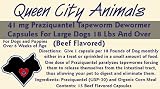 Queen City Animals Beef Flavored Praziquantel Tapeworm Wormer Capsules For Dogs 18 Pounds And over. Fifteen (15) Capsules. The Same Active Ingredient As The Major National Brands! For Medium to Large Dogs. Not For Little Dogs.