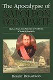 The apocalypse of Napoleon Bonaparte : his last years from Waterloo to St Helena : a medical biography