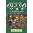 The Complete Guide to Waterfowl Taxidermy: How to Prepare and Preserve Ducks and Geese by  Todd Triplett