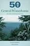 Fifty Hikes in Central Pennsylvania: Day Hikes and Backpacking Trips