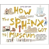 How the Sphinx Got to the Museum (How the . . . Got to the Museum)