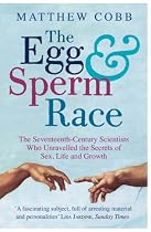 The Egg and Sperm Race: The Seventeenth-century Scientists Who Unravelled the Secrets of Sex, Life and Growth