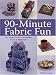 90-Minute Fabric Fun: 30 Projects You Can Finish in an Afternoon