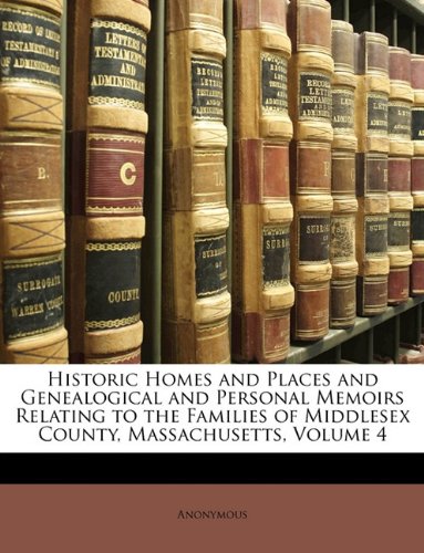 Historic Homes and Places and Genealogical and Personal Memoirs Relating to the Families of Middlesex County, Massachusetts, Volume 4