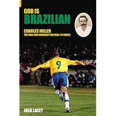 God is Brazilian: Charles Miller, the Man Who Brought Football To Brazil