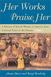 Her Works Praise Her: A History of Jewish Women in America from Colonial Times to the Present