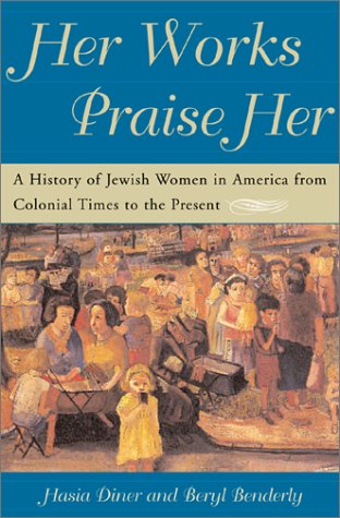 Her Works Praise Her: A History of Jewish Women in America from Colonial Times to the Present