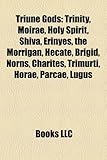 Triune Gods: Trinity, Moirae, Holy Spirit, Shiva, Erinyes, the Morr Gan, Hecate, Brigid, Norns, Charites, Trimurti, Horae, Parcae,-