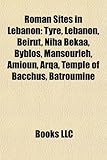 Roman Sites in Lebanon: Tyre, Lebanon, Beirut, Niha Bekaa, Byblos, Mansourieh, Amioun, Arqa, Temple of Bacchus, Batroumine, Tyre Necropolis-