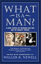 What Is a Man?: 3,000 Years of Wisdom on the Art of Manly Virtue
