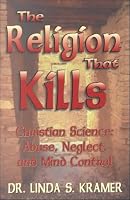 The Religion That Kills: Christian Science: Abuse, Neglect, and Mind Control
