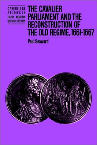 The Cavalier Parliament and the Reconstruction of the Old Regime, 1661-1667 (Cambridge Studies in Early Modern British History)
