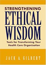 Strengthening Ethical Wisdom: Tools for Transforming Your Health Care Organization