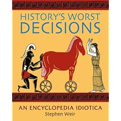History's Worst Decisions: An Encyclopedia Idiotica