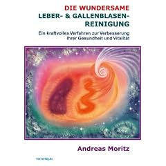 Die wundersame Leber & Gallenblasenreinigung. Ein kraftvolles Verfahren zur Verbesserung Ihrer Gesundheit und Vitalit�t