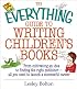 The Everything Guide To Writing Children's Books: From Cultivating an Idea to Finding the Right Publisher All You Need to Launch a Successful Career (Everything Series)