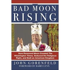 Bad Moon Rising: How Reverend Moon Created the Washington Times, Seduced the Religious Right, and Built an American Kingdom