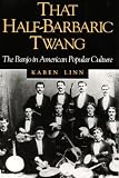 That Half-Barbaric Twang: THE BANJO IN AMERICAN POPULAR CULTURE (Music in American Life)