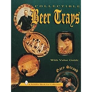 Collectible Beer Trays (A Schiffer Book for Collectors) by Gary Straub