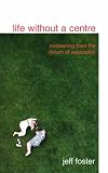 Cover of Life Without a Centre by Jeff Foster 0955399904