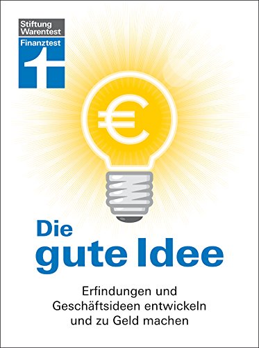 Die gute Idee: Erfindungen und Geschäftsideen entwickeln und zu Geld machen (German Edition)