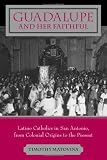 Guadalupe and Her Faithful: Latino Catholics in San Antonio, from Colonial Origins to the Present (Lived Religions)