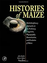 Histories of Maize: Multidisciplinary Approaches to the Prehistory, Linguistics, Biogeography, Domestication, and Evolution of Maize