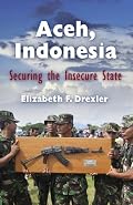 Aceh, Indonesia: Securing the Insecure State (The Ethnography of Political Violence)