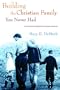 Building the Christian Family You Never Had: A Practical Guide for Pioneer Parents