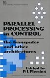 Review Institution of Electrical Engineers  / Parallel Processing in Control: The Transputer and Other Architectures (I E E Control Engineering Series)
