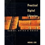 Practical Digital Libraries: Books, Bytes, and Bucks (The Morgan Kaufmann Series in Multimedia Information and Systems)