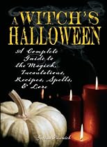 A Witch's Halloween: A Complete Guide to the Magick, Incantations, Recipes, Spells and Lore