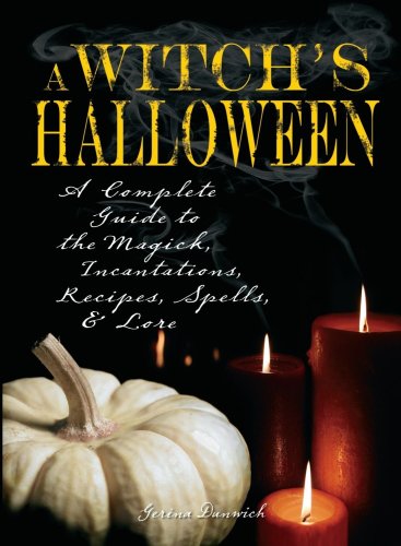 A Witch's Halloween: A Complete Guide to the Magick, Incantations, Recipes, Spells and Lore