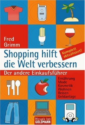 Shopping hilft die Welt verbessern: Der andere Einkaufsführer. Ernährung . Mode . Kosmetik . Wohnen . Reisen . Geldanlage by Fred Grimm