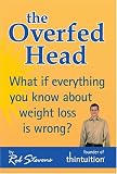 The Overfed Head: What If Everything You Know About Weight Loss Is Wrong?