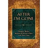 AfterI'mGone:Thoughts,Wishes,Memories,andSecretstoSharewithThoseILove