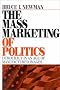 The Mass Marketing of Politics: Democracy in an Age of Manufactured Images The Mass Marketing of Politics: Democracy in an Age of Manufactured Images