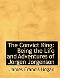 The Convict King: Being the Life and Adventures of Jorgen Jorgenson