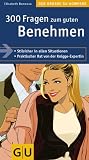 300 Fragen zum guten Benehmen: Stilsicher in allen Situationen. Praktischer Rat von der Knigge-Expertin - Elisabeth Bonneau