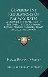 Government Regulations Of Railway Rates: A Study Of The Experience Of The United States, Germany, France, Austria-Hungary, Russia And Australia (1905)