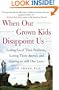 When Our Grown Kids Disappoint Us: Letting Go of Their Problems, Loving Them Anyway, and Getting on with Our Lives