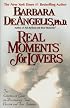 Real Moments for Lovers: The Enlightened Guide for Discovering Total Passion and True Intimacy