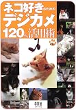 ネコ好きのためのデジカメ120%活用術